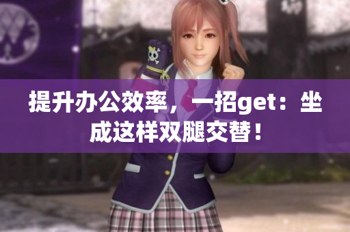 提升办公效率，一招get：坐成这样双腿交替！