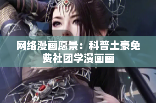 网络漫画愿景：科普土豪免费社团学漫画画