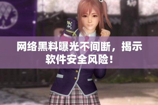 网络黑料曝光不间断，揭示软件安全风险！