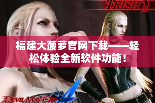 福建大菠萝官网下载——轻松体验全新软件功能！