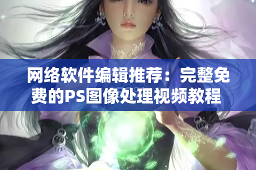 网络软件编辑推荐：完整免费的PS图像处理视频教程 