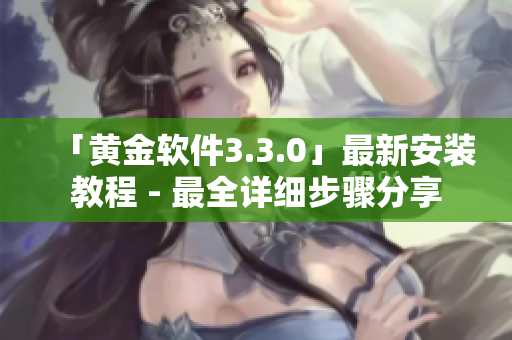 「黄金软件3.3.0」最新安装教程 - 最全详细步骤分享