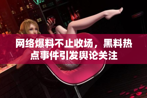网络爆料不止收场，黑料热点事件引发舆论关注
