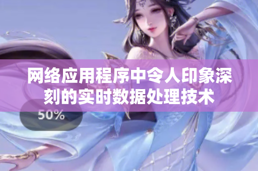 网络应用程序中令人印象深刻的实时数据处理技术