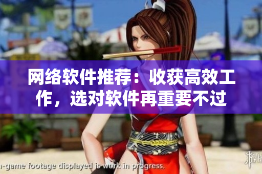 网络软件推荐：收获高效工作，选对软件再重要不过