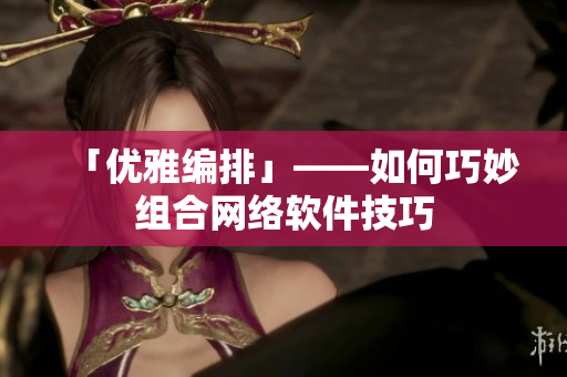 「优雅编排」——如何巧妙组合网络软件技巧