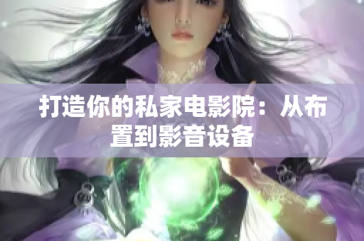 打造你的私家电影院：从布置到影音设备