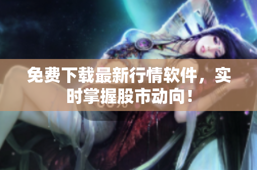 免费下载最新行情软件，实时掌握股市动向！