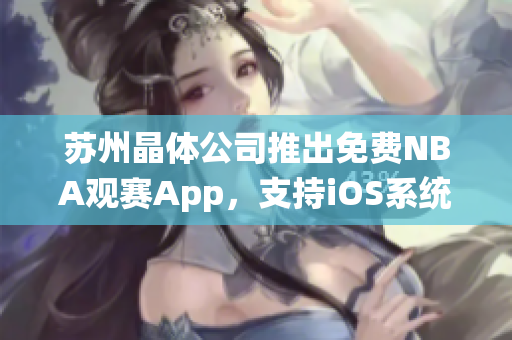 苏州晶体公司推出免费NBA观赛App，支持iOS系统