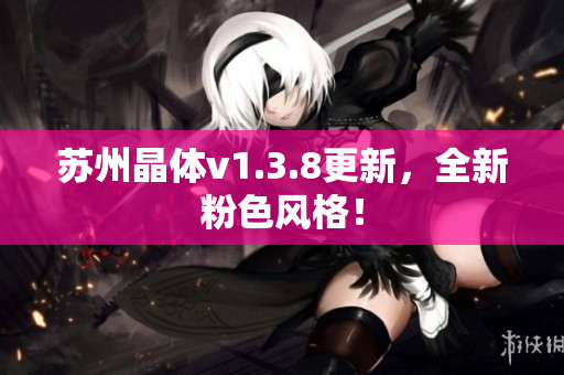 苏州晶体v1.3.8更新，全新粉色风格！