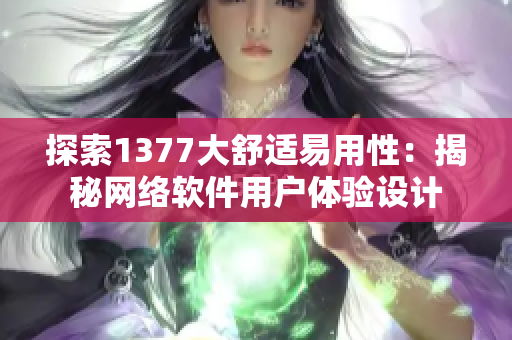 探索1377大舒适易用性：揭秘网络软件用户体验设计
