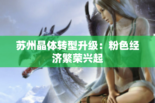 苏州晶体转型升级：粉色经济繁荣兴起
