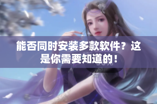 能否同时安装多款软件？这是你需要知道的！
