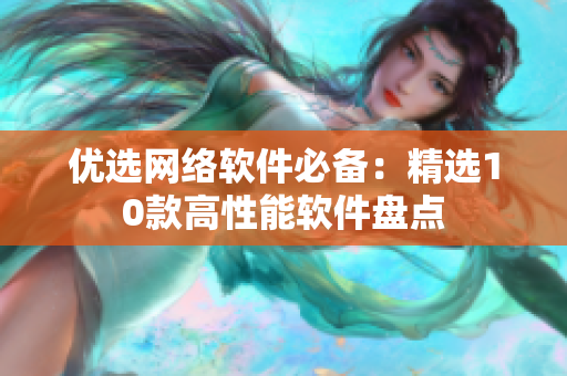 优选网络软件必备：精选10款高性能软件盘点