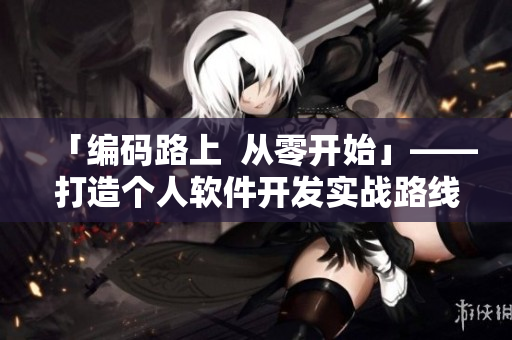 「编码路上  从零开始」——打造个人软件开发实战路线
