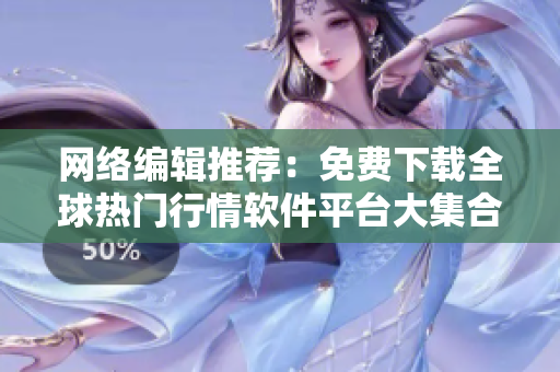 网络编辑推荐：免费下载全球热门行情软件平台大集合
