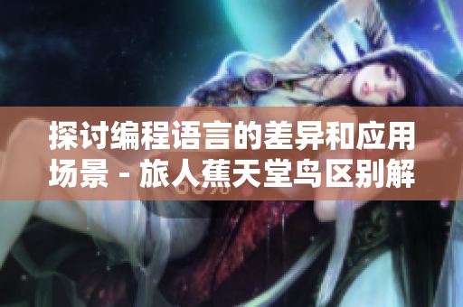 探讨编程语言的差异和应用场景 - 旅人蕉天堂鸟区别解析视频
