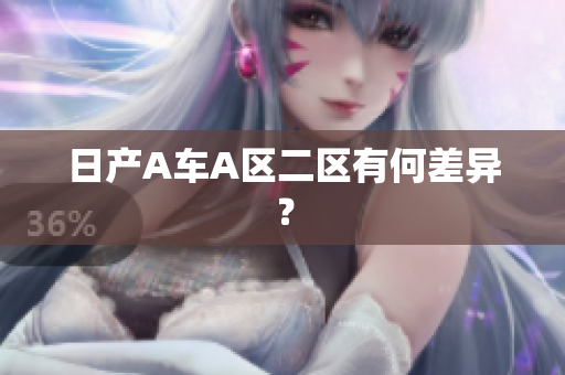 日产A车A区二区有何差异？