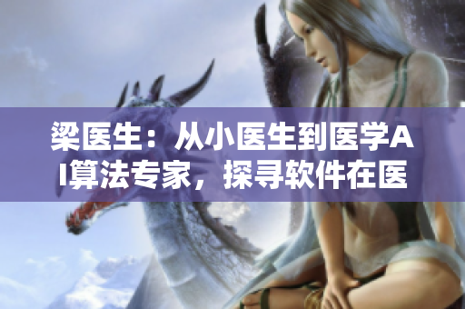 梁医生：从小医生到医学AI算法专家，探寻软件在医疗领域的创新应用