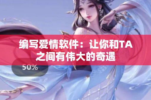 编写爱情软件：让你和TA之间有伟大的奇遇
