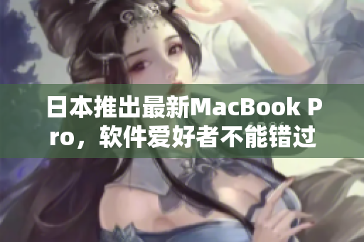 日本推出最新MacBook Pro，软件爱好者不能错过