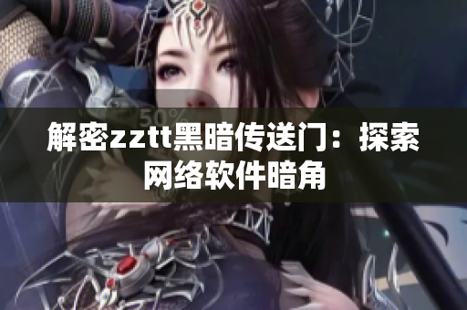 解密zztt黑暗传送门：探索网络软件暗角