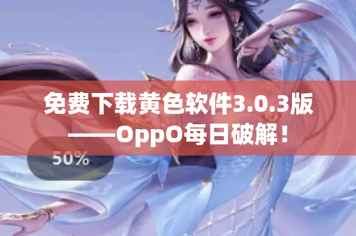 免费下载黄色软件3.0.3版——OppO每日破解！