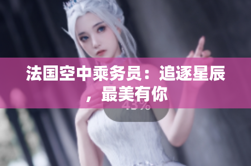 法国空中乘务员：追逐星辰，最美有你