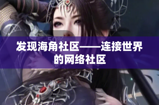 发现海角社区——连接世界的网络社区