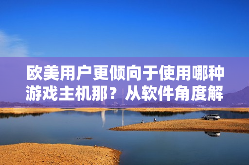 欧美用户更倾向于使用哪种游戏主机那？从软件角度解读！