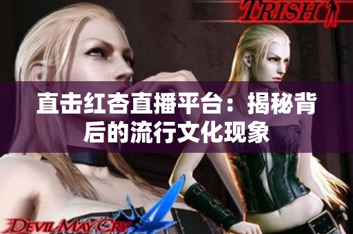 直击红杏直播平台：揭秘背后的流行文化现象