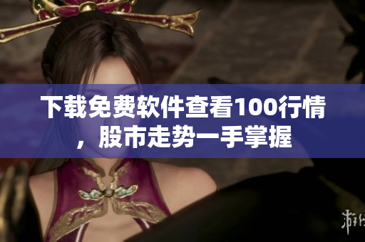 下载免费软件查看100行情，股市走势一手掌握