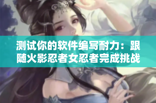 测试你的软件编写耐力：跟随火影忍者女忍者完成挑战