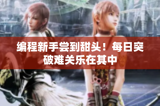编程新手尝到甜头！每日突破难关乐在其中