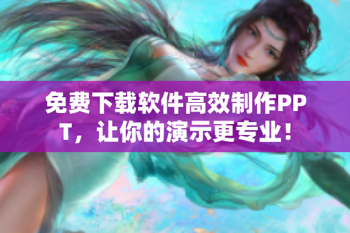 免费下载软件高效制作PPT，让你的演示更专业！