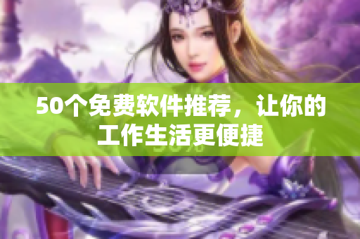 50个免费软件推荐，让你的工作生活更便捷