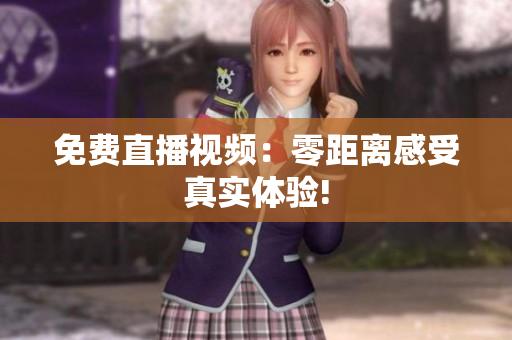 免费直播视频：零距离感受真实体验!