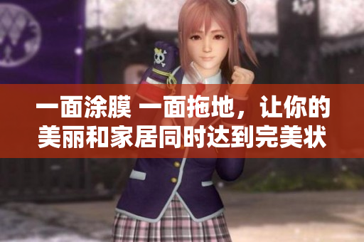 一面涂膜 一面拖地，让你的美丽和家居同时达到完美状态！