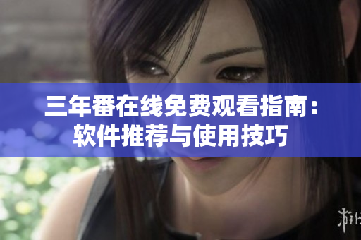 三年番在线免费观看指南：软件推荐与使用技巧