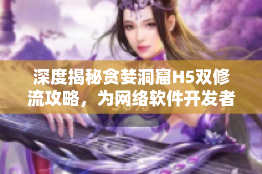 深度揭秘贪婪洞窟H5双修流攻略，为网络软件开发者量身定制！