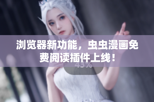 浏览器新功能，虫虫漫画免费阅读插件上线！