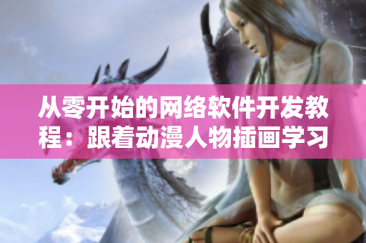 从零开始的网络软件开发教程：跟着动漫人物插画学习软件开发技巧