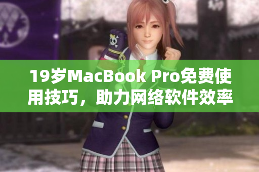 19岁MacBook Pro免费使用技巧，助力网络软件效率提升