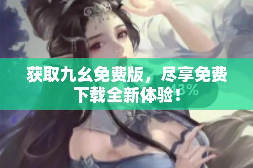 获取九幺免费版，尽享免费下载全新体验！