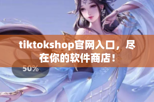 tiktokshop官网入口，尽在你的软件商店！