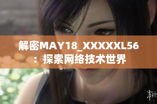 解密MAY18_XXXXXL56：探索网络技术世界