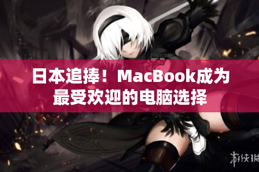 日本追捧！MacBook成为最受欢迎的电脑选择