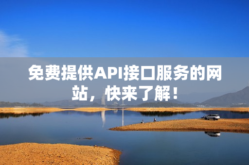 免费提供API接口服务的网站，快来了解！
