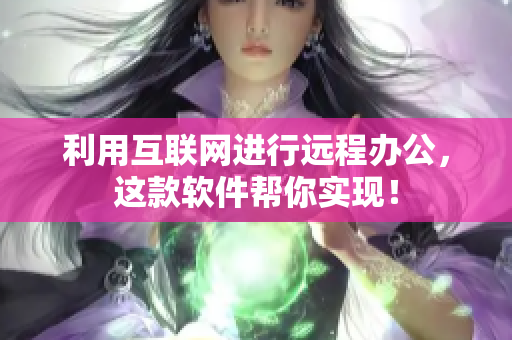 利用互联网进行远程办公，这款软件帮你实现！