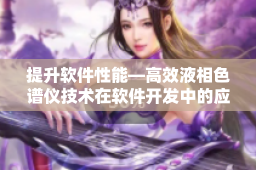 提升软件性能—高效液相色谱仪技术在软件开发中的应用